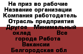 На приз-во рабочие › Название организации ­ Компания-работодатель › Отрасль предприятия ­ Другое › Минимальный оклад ­ 30 000 - Все города Работа » Вакансии   . Белгородская обл.